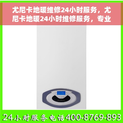 尤尼卡地暖维修24小时服务，尤尼卡地暖24小时维修服务，专业快速解决地暖问题