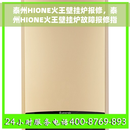 泰州HIONE火王壁挂炉报修，泰州HIONE火王壁挂炉故障报修指南