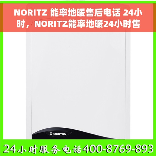 NORITZ 能率地暖售后电话 24小时，NORITZ能率地暖24小时售后服务热线电话