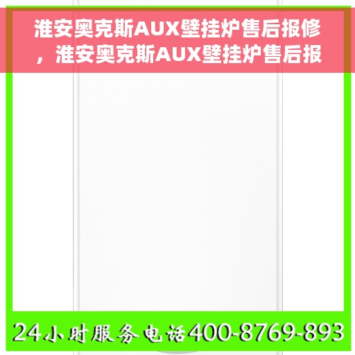 淮安奥克斯AUX壁挂炉售后报修，淮安奥克斯AUX壁挂炉售后报修指南，专业维修，无忧服务