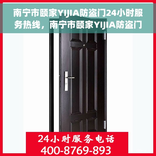 南宁市颐家YIJIA防盗门24小时服务热线，南宁市颐家YIJIA防盗门全天候服务热线，专业保障您的安全