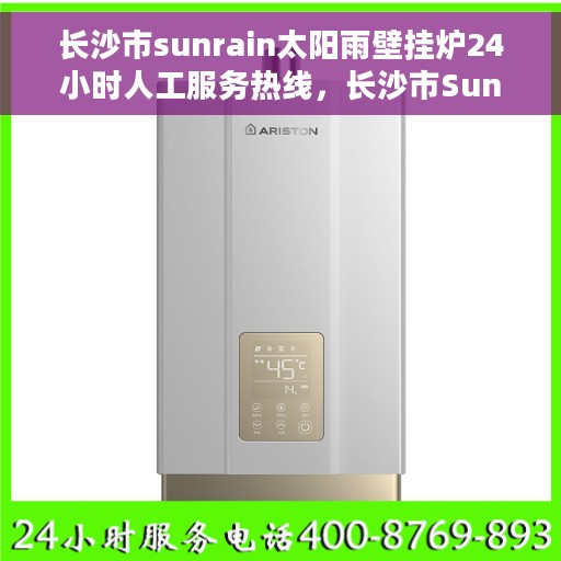长沙市sunrain太阳雨壁挂炉24小时人工服务热线，长沙市Sunrain太阳雨壁挂炉全天候人工服务热线解析
