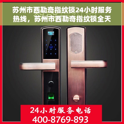 苏州市西勒奇指纹锁24小时服务热线，苏州市西勒奇指纹锁全天候服务热线，专业售后，无忧锁事