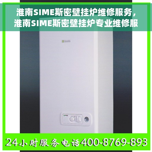 淮南SIME斯密壁挂炉维修服务，淮南SIME斯密壁挂炉专业维修服务