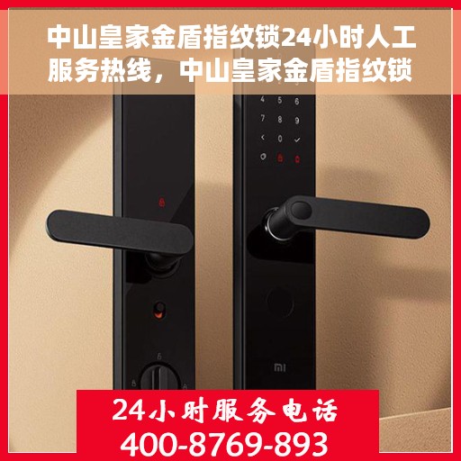 中山皇家金盾指纹锁24小时人工服务热线，中山皇家金盾指纹锁全天候人工服务热线，专业解答与售后无忧
