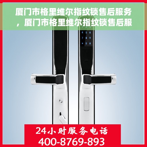 厦门市格里维尔指纹锁售后服务，厦门市格里维尔指纹锁售后服务详解