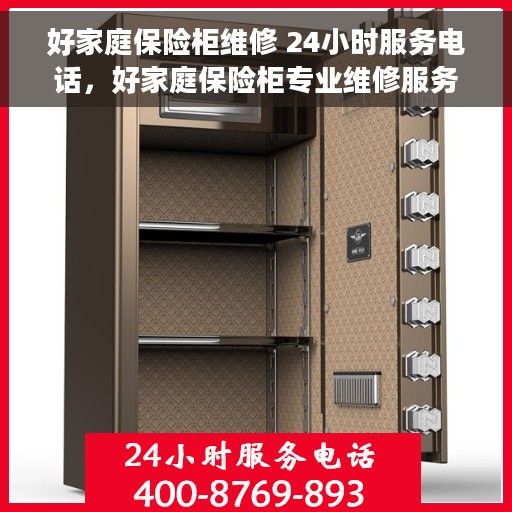 好家庭保险柜维修 24小时服务电话，好家庭保险柜专业维修服务，全天候24小时响应电话