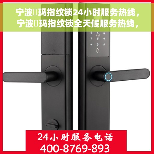 宁波玥玛指纹锁24小时服务热线，宁波玥玛指纹锁全天候服务热线，贴心守护您的居家安全。