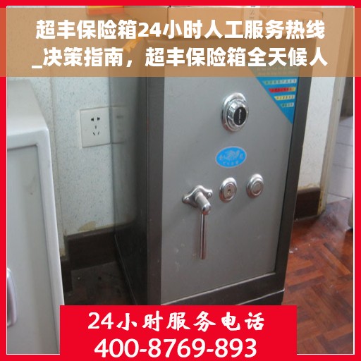 超丰保险箱24小时人工服务热线_决策指南，超丰保险箱全天候人工服务热线，解决您的安全疑难，贴心决策指南