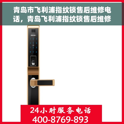 青岛市飞利浦指纹锁售后维修电话，青岛飞利浦指纹锁售后维修服务热线及电话详解