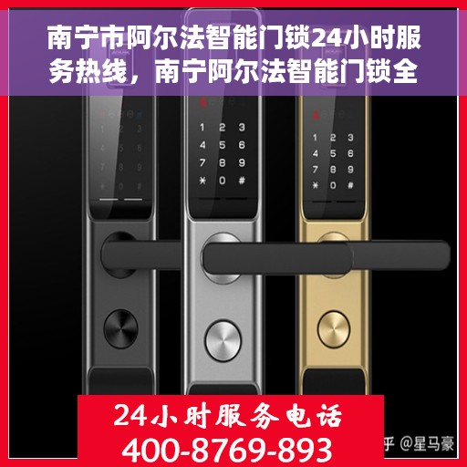 南宁市阿尔法智能门锁24小时服务热线，南宁阿尔法智能门锁全天候服务热线，贴心守护您的安全