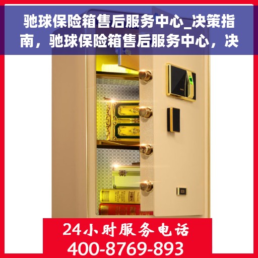 驰球保险箱售后服务中心_决策指南，驰球保险箱售后服务中心，决策无忧，服务至上指南