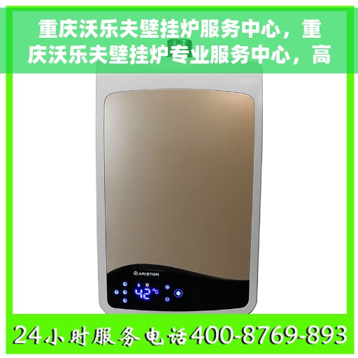 重庆沃乐夫壁挂炉服务中心，重庆沃乐夫壁挂炉专业服务中心，高效维修与优质服务并行