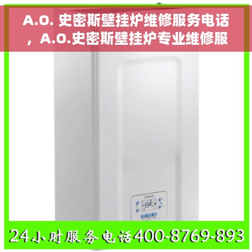 A.O. 史密斯壁挂炉维修服务电话，A.O.史密斯壁挂炉专业维修服务热线