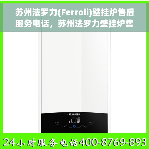 苏州法罗力(Ferroli)壁挂炉售后服务电话，苏州法罗力壁挂炉售后服务热线及电话支持指南