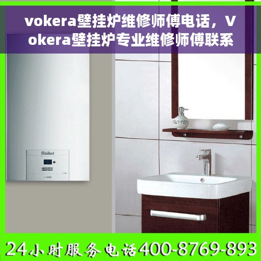vokera壁挂炉维修师傅电话，Vokera壁挂炉专业维修师傅联系电话及常见故障解决方案