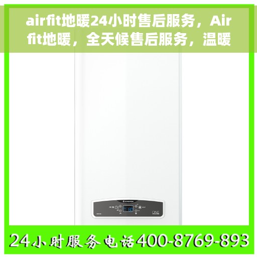 airfit地暖24小时售后服务，Airfit地暖，全天候售后服务，温暖您每一天