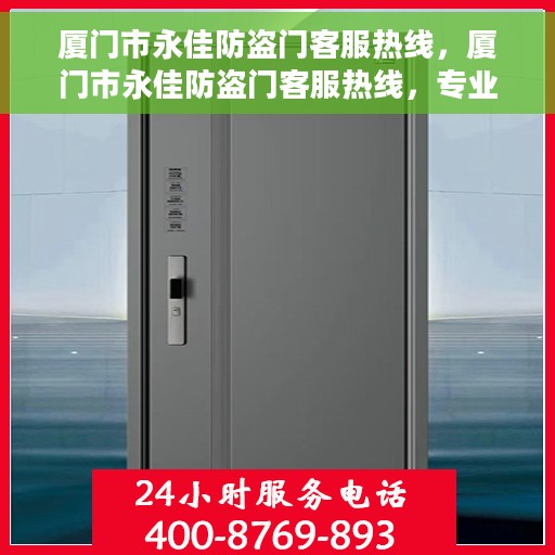 厦门市永佳防盗门客服热线，厦门市永佳防盗门客服热线，专业解答，贴心服务