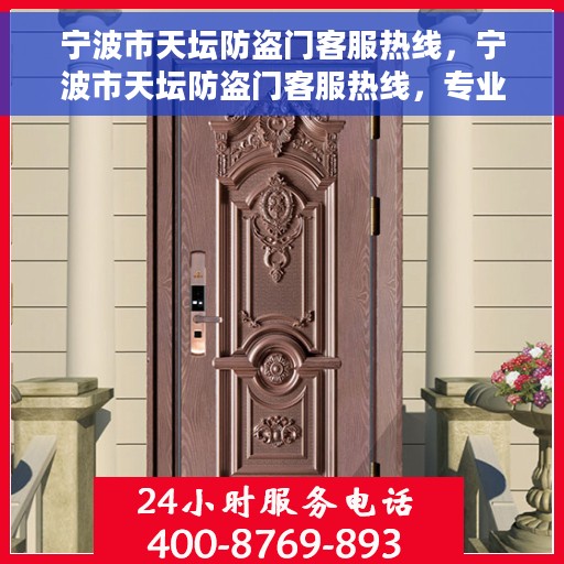 宁波市天坛防盗门客服热线，宁波市天坛防盗门客服热线，专业解答与贴心服务