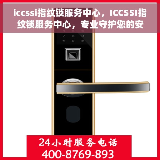 iccssi指纹锁服务中心，ICCSSI指纹锁服务中心，专业守护您的安全之选
