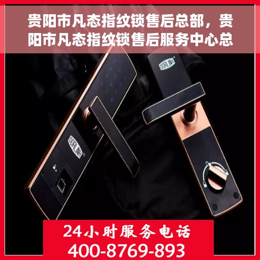 贵阳市凡态指纹锁售后总部，贵阳市凡态指纹锁售后服务中心总部揭秘