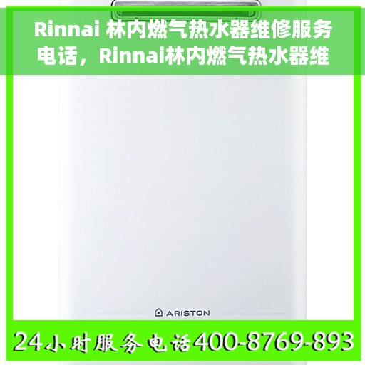 Rinnai 林内燃气热水器维修服务电话，Rinnai林内燃气热水器维修服务热线及专业解决方案