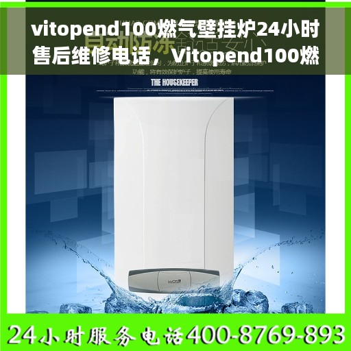 vitopend100燃气壁挂炉24小时售后维修电话，Vitopend100燃气壁挂炉全天候售后维修服务热线公布