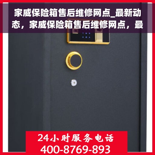 家威保险箱售后维修网点_最新动态，家威保险箱售后维修网点，最新动态速递