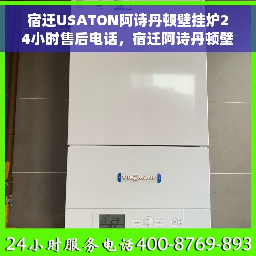 宿迁USATON阿诗丹顿壁挂炉24小时售后电话，宿迁阿诗丹顿壁挂炉全天候售后保障电话及维修服务指南