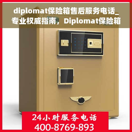diplomat保险箱售后服务电话_专业权威指南，Diplomat保险箱售后服务电话，专业权威指南，解决您的安全与售后之忧