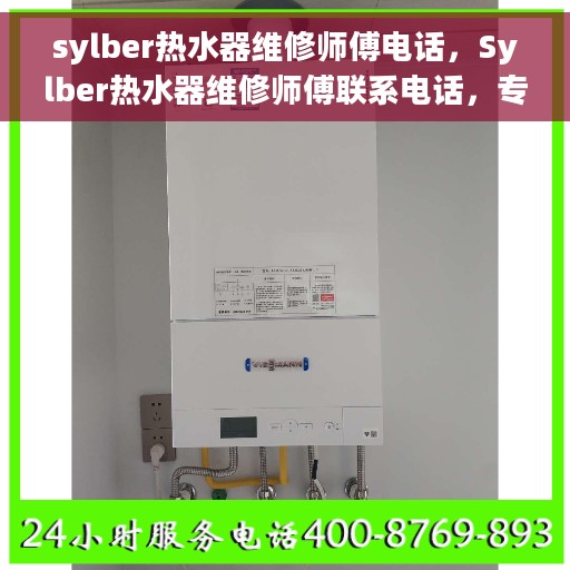 sylber热水器维修师傅电话，Sylber热水器维修师傅联系电话，专业解决故障，贴心服务保障