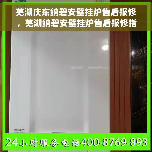 芜湖庆东纳碧安壁挂炉售后报修，芜湖纳碧安壁挂炉售后报修指南，专业解决庆东壁挂炉问题