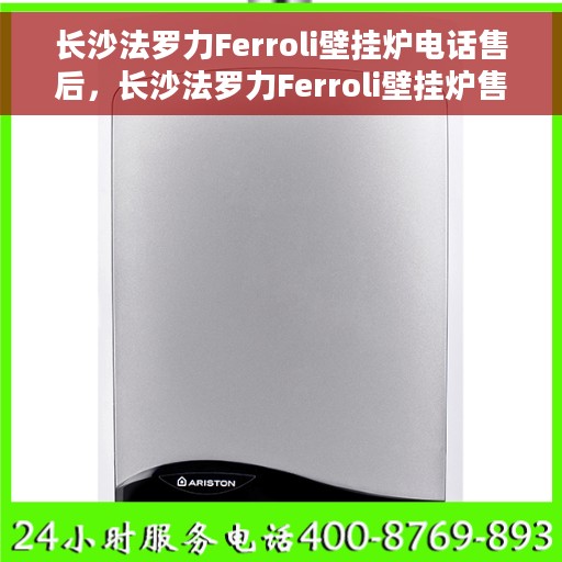 长沙法罗力Ferroli壁挂炉电话售后，长沙法罗力Ferroli壁挂炉售后电话服务专线