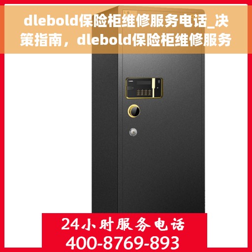 dlebold保险柜维修服务电话_决策指南，dlebold保险柜维修服务电话，专业维修团队决策指南