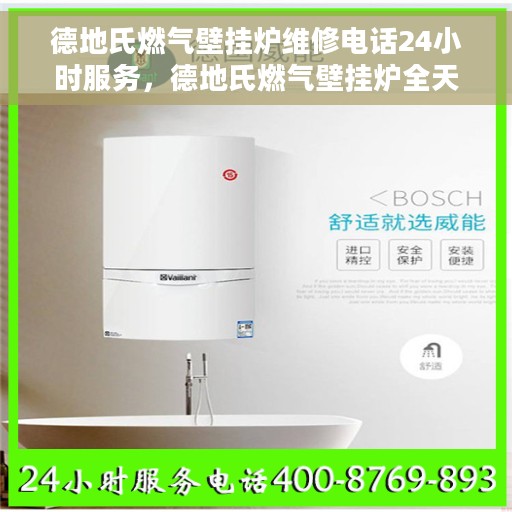 德地氏燃气壁挂炉维修电话24小时服务，德地氏燃气壁挂炉全天候维修服务热线