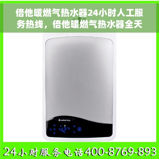 倍他暖燃气热水器24小时人工服务热线，倍他暖燃气热水器全天候人工服务热线支持，专业解答随时在线