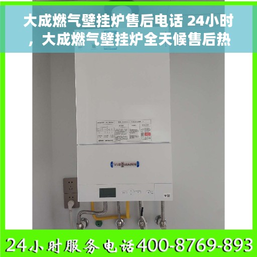 大成燃气壁挂炉售后电话 24小时，大成燃气壁挂炉全天候售后热线，贴心服务随叫随到！