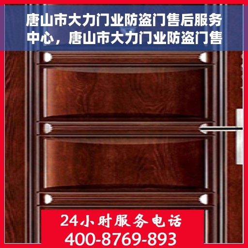 唐山市大力门业防盗门售后服务中心，唐山市大力门业防盗门售后服务中心，专业售后，贴心服务