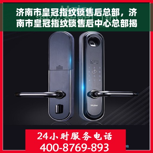 济南市皇冠指纹锁售后总部，济南市皇冠指纹锁售后中心总部揭秘，一站式服务保障，专业售后团队为您护航！