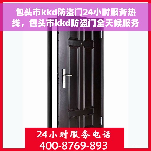 包头市kkd防盗门24小时服务热线，包头市kkd防盗门全天候服务热线，守护您的安全，随时响应需求