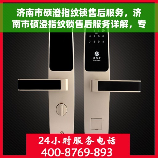 济南市硕澄指纹锁售后服务，济南市硕澄指纹锁售后服务详解，专业团队，贴心服务
