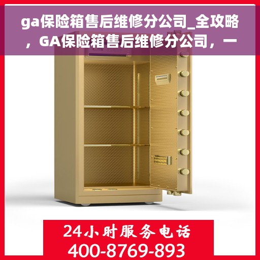 ga保险箱售后维修分公司_全攻略，GA保险箱售后维修分公司，一站式维修全攻略