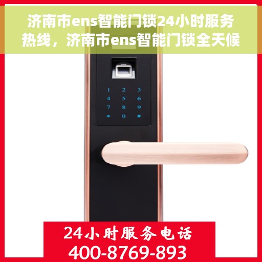 济南市ens智能门锁24小时服务热线，济南市ens智能门锁全天候服务热线，贴心守护您的家居安全