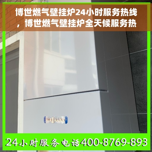 博世燃气壁挂炉24小时服务热线，博世燃气壁挂炉全天候服务热线，专业解决您的采暖需求！