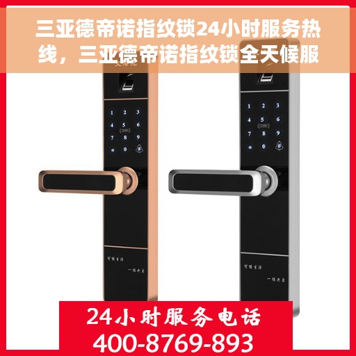 三亚德帝诺指纹锁24小时服务热线，三亚德帝诺指纹锁全天候服务热线，贴心守护您的安全