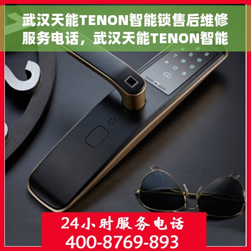 武汉天能TENON智能锁售后维修服务电话，武汉天能TENON智能锁售后维修服务热线及专业团队支持