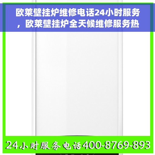 欧莱壁挂炉维修电话24小时服务，欧莱壁挂炉全天候维修服务热线
