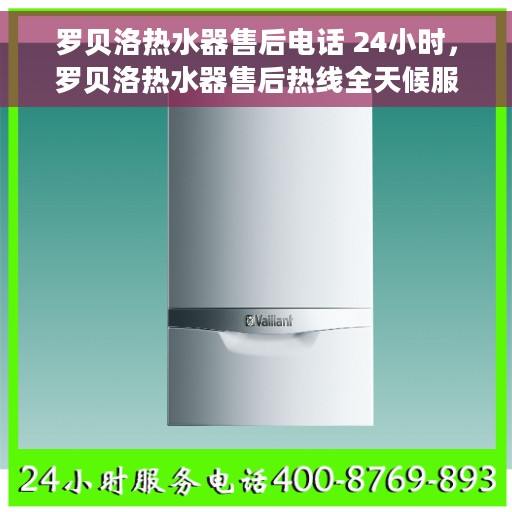罗贝洛热水器售后电话 24小时，罗贝洛热水器售后热线全天候服务，贴心关怀随时相伴