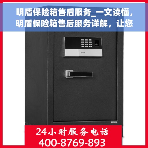 明盾保险箱售后服务_一文读懂，明盾保险箱售后服务详解，让您真正读懂售后保障流程