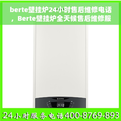 berte壁挂炉24小时售后维修电话，Berte壁挂炉全天候售后维修服务热线